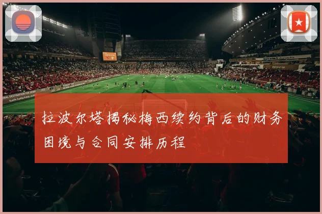 拉波尔塔揭秘梅西续约背后的财务困境与合同安排历程