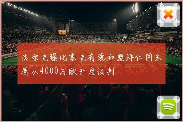 法尔克曝比塞克有意加盟拜仁国米愿以4000万欧开启谈判