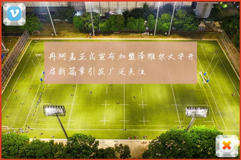 冉珂嘉正式宣布加盟泽维尔大学开启新篇章引发广泛关注