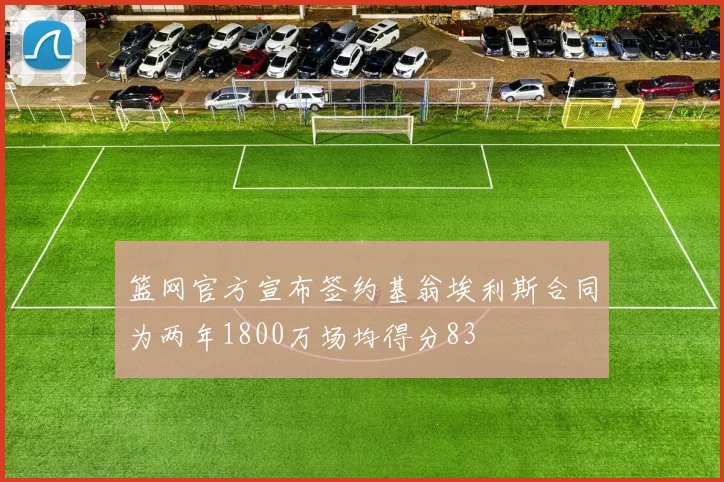 篮网官方宣布签约基翁埃利斯合同为两年1800万场均得分83