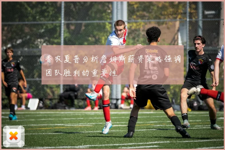 香农夏普分析詹姆斯薪资策略强调团队胜利的重要性