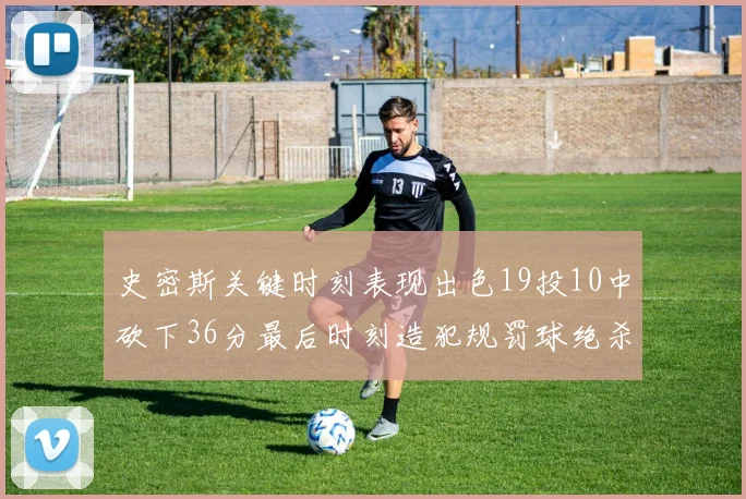 史密斯关键时刻表现出色19投10中砍下36分最后时刻造犯规罚球绝杀对手