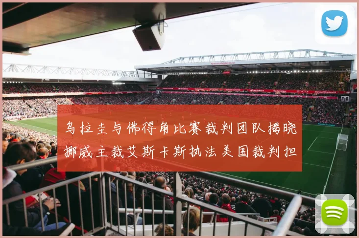乌拉圭与佛得角比赛裁判团队揭晓挪威主裁艾斯卡斯执法美国裁判担任助理
