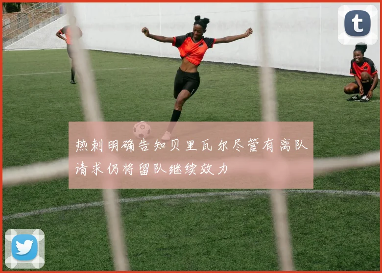 热刺明确告知贝里瓦尔尽管有离队请求仍将留队继续效力