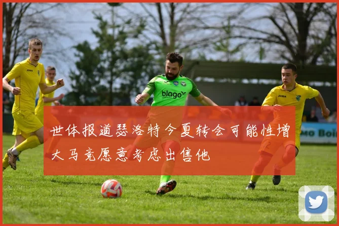世体报道瑟洛特今夏转会可能性增大马竞愿意考虑出售他