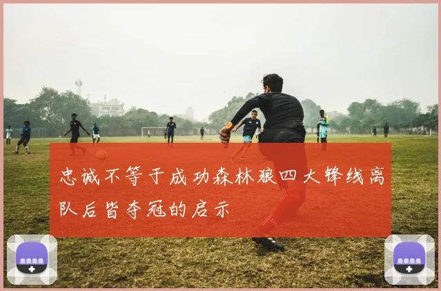 忠诚不等于成功森林狼四大锋线离队后皆夺冠的启示