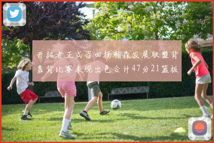 开拓者正式召回杨瀚森发展联盟背靠背比赛表现出色合计47分21篮板