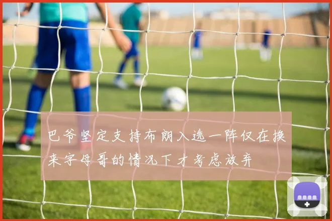 巴爷坚定支持布朗入选一阵仅在换来字母哥的情况下才考虑放弃