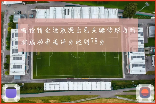略伦特全场表现出色关键传球与对抗成功率高评分达到78分