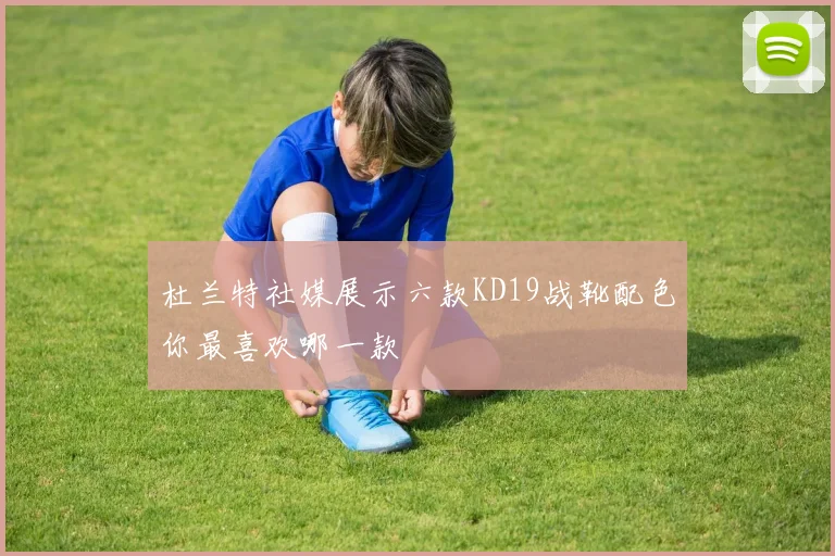 杜兰特社媒展示六款KD19战靴配色你最喜欢哪一款
