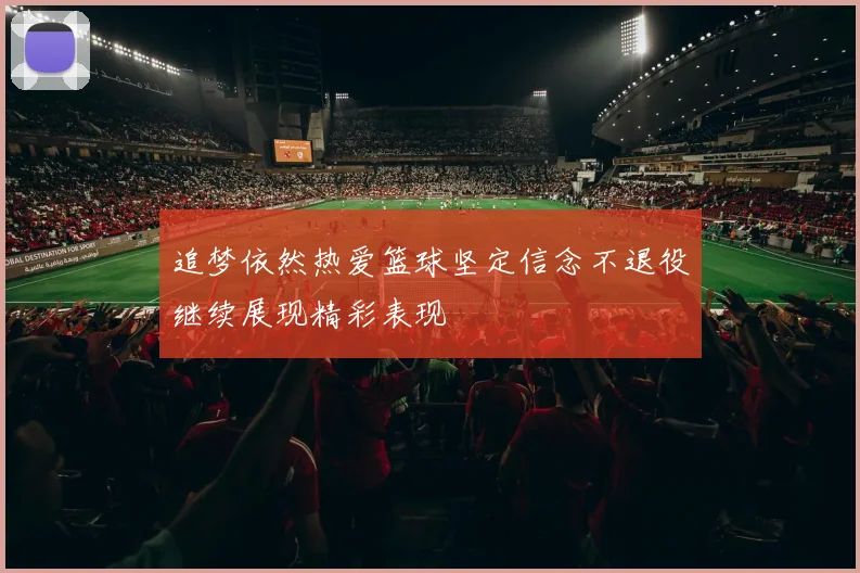 追梦依然热爱篮球坚定信念不退役继续展现精彩表现